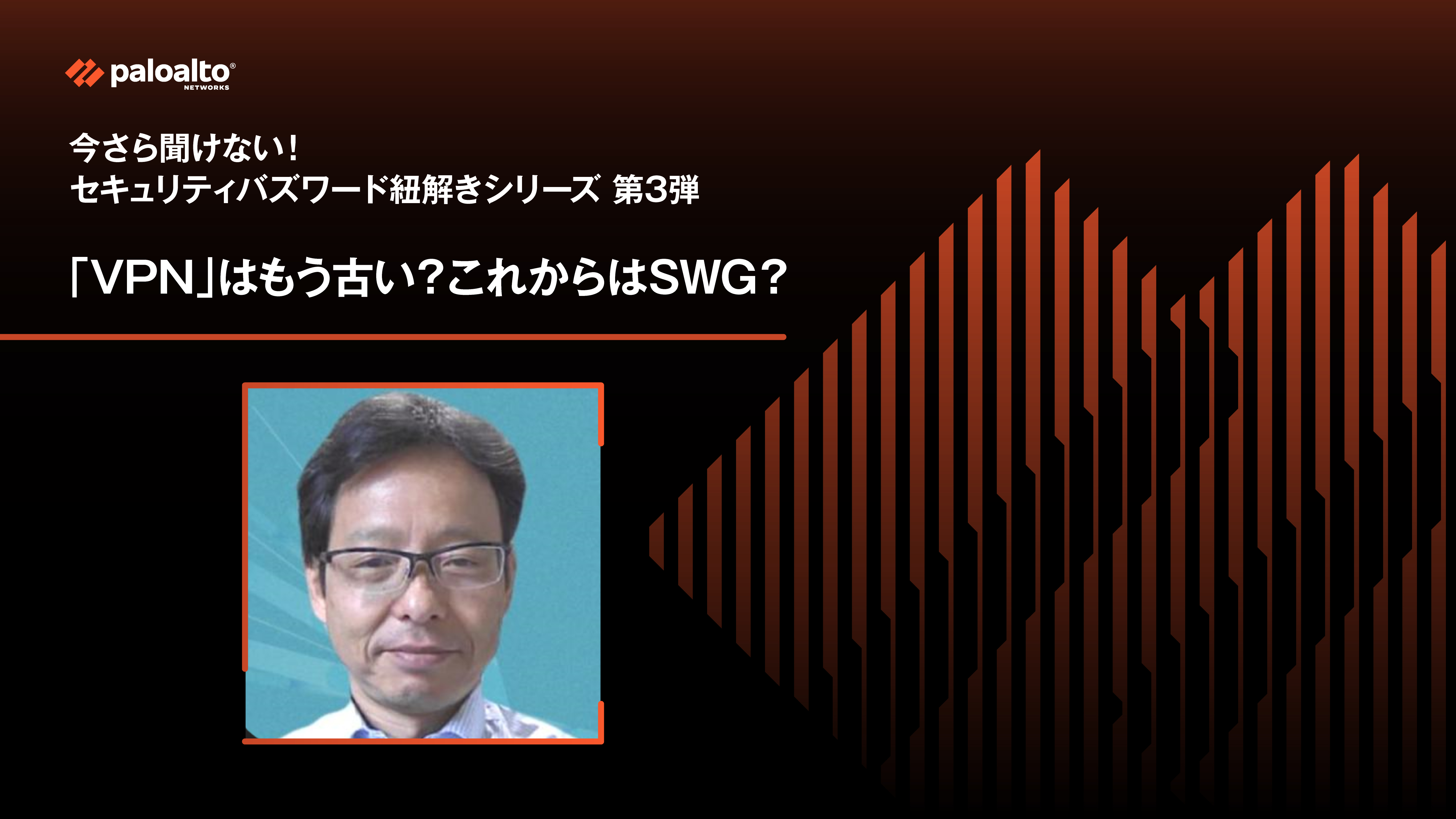 今さら聞けない！セキュリティバズワード紐解きシリーズ 第3弾　「VPN」はもう古い？これからはSWG？